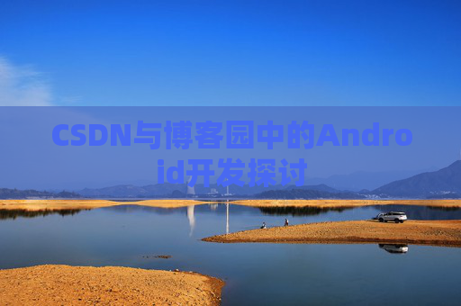 CSDN与博客园中的Android开发探讨